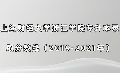 上海財經大學浙江學院專升本錄取分數線（2019-2021年）.png