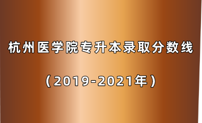 杭州醫學院專升本錄取分數線(2019-2021年).png