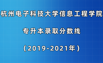 杭州電子科技大學信息工程學院專升本錄取分數(shù)線(2019-2021年).png