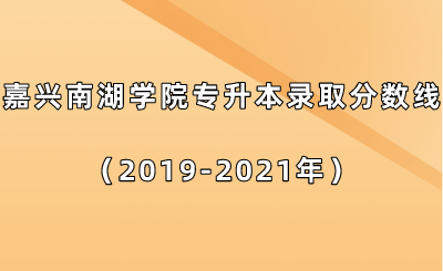 嘉興南湖學(xué)院專升本錄取分?jǐn)?shù)線(2019-2021年).png