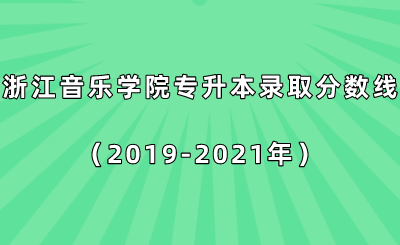 浙江音樂學(xué)院專升本錄取分?jǐn)?shù)線(2019-2021年).png