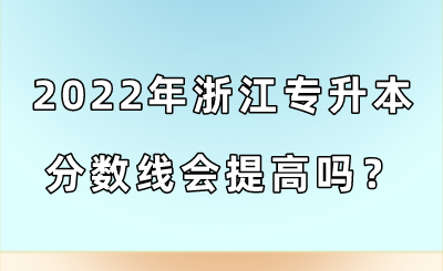 2022年浙江專升本分數線會提高嗎?.png