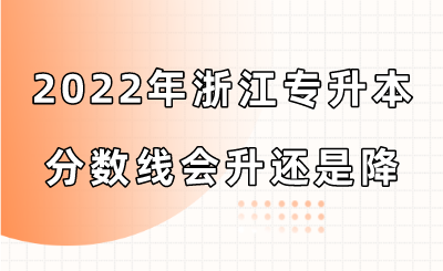 2022年浙江專升本分數線會升還是降.png