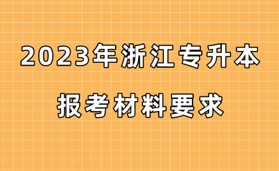 2023年浙江專升本報考材料要求.png