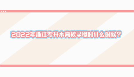 2022年浙江專升本高校錄取時什么時候?.jpg