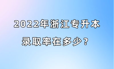 2022年浙江專升本錄取率在多少?.png