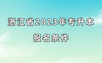 浙江省2023年專升本報名條件.png
