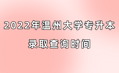 2022年溫州大學專升本錄取查詢時間.png