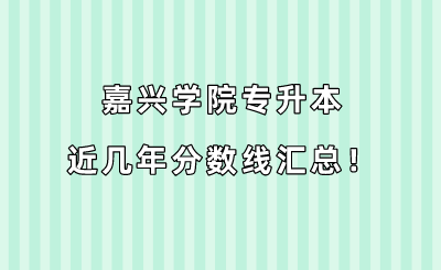 嘉興學院專升本近幾年分數線匯總!(2019-2022年).png