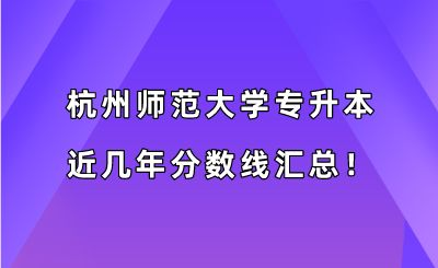 杭州師范大學(xué)專升本近幾年分?jǐn)?shù)線匯總！（2019-2022年）.png