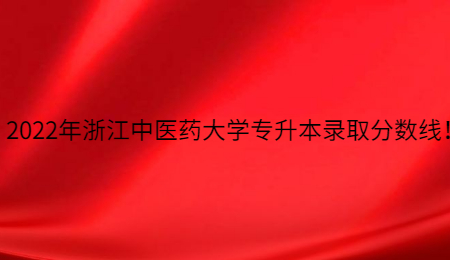 2022年浙江中醫藥大學專升本錄取分數線!.jpg