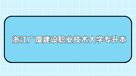 浙江廣廈建設(shè)職業(yè)技術(shù)大學(xué)專升本.jpg