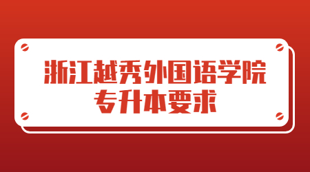 浙江越秀外國(guó)語(yǔ)學(xué)院專(zhuān)升本要求.jpg