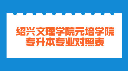 紹興文理學院元培學院專升本專業對照表.jpg