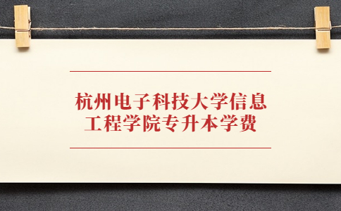 杭州電子科技大學信息工程學院專升本學費.jpg