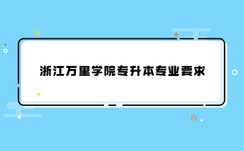 浙江萬里學院專升本專業要求.jpg