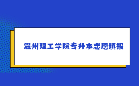 溫州理工學院專升本志愿填報.jpg