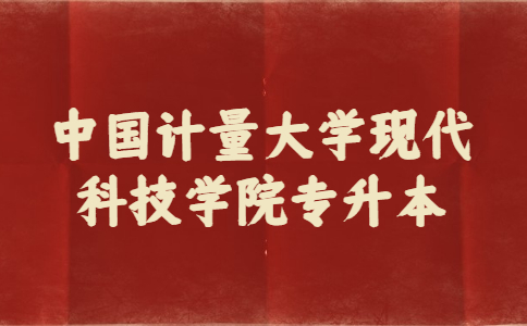 中國(guó)計(jì)量大學(xué)現(xiàn)代科技學(xué)院專升本