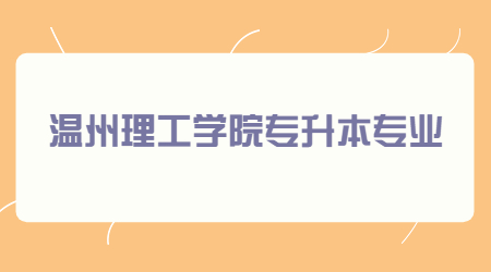 溫州理工學(xué)院專(zhuān)升本專(zhuān)業(yè)