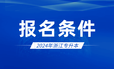 2024年浙江專升本報名條件有哪些?
