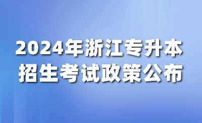 3月報名4月考試！2024年浙江普通高校專升本實施細則發布！