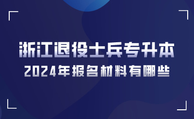 2024年浙江退役士兵專(zhuān)升本報(bào)名材料有哪些？