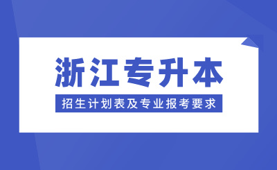 浙江專升本招生計劃表及專業報考要求,24年考生參考!