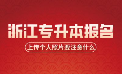 浙江專升本報名時考生上傳個人照片要注意什么?