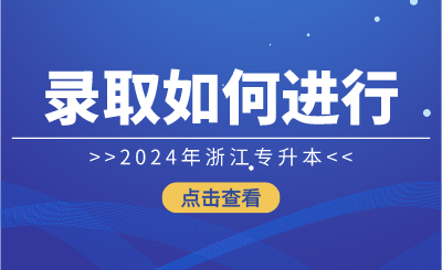 2024年浙江專升本錄取如何進行？