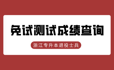 2024年浙江工商大學專升本退役大學生士兵免試綜合測試成績查詢的通知