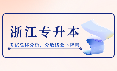 2024年浙江專升本考試總體分析,分數線會下降嗎?