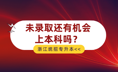 2024年浙江統招專升本未錄取還有機會上本科嗎?