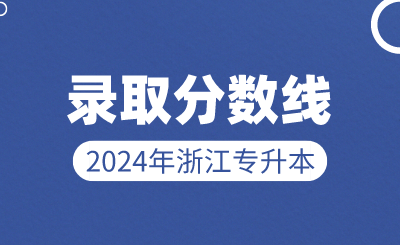 2024年浙江專升本錄取分?jǐn)?shù)線48所院校匯總