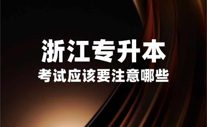 2025年浙江專升本考試應(yīng)該要注意哪些?