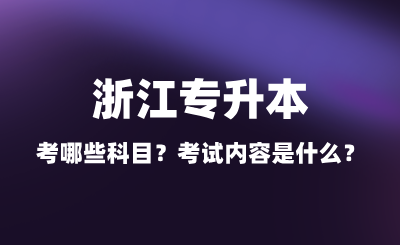 2025年浙江專升本考哪些科目？考試內容是什么？