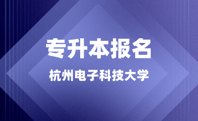 杭州電子科技大學(xué)專升本報名正在進行中，錯過又等一年！