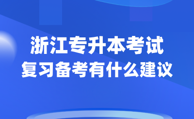 2025年浙江專升本考試復習備考有什么建議？