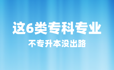 這6類專科專業不專升本沒出路