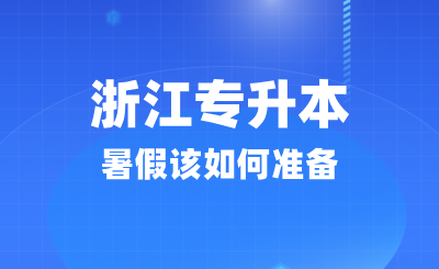 浙江專升本暑假該如何準(zhǔn)備?