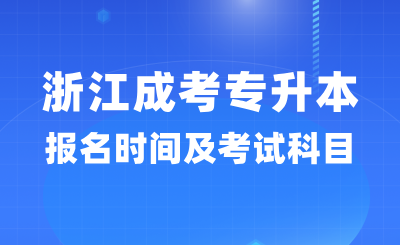 2024年浙江成考專升本報名時間及考試科目詳情！