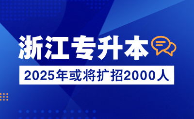 2025年浙江專升本或將擴招2000人!再多一所公辦院校!